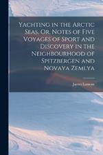 Yachting in the Arctic Seas, Or, Notes of Five Voyages of Sport and Discovery in the Neighbourhood of Spitzbergen and Novaya Zemlya