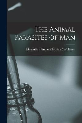 The Animal Parasites of Man - Maximilian Gustav Christian Carl Braun - cover