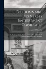 Le Dictionnaire Des Verbes Entierement Conjugues: Or All the French Verbs, Regular and Irregular, Alphabetically Arranged and Completely Conjugated