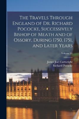 The Travels Through England of Dr. Richard Pococke, Successively Bishop of Meath and of Ossory, During 1750, 1751, and Later Years; Volume 44 - James Joel Cartwright,Richard Pococke - cover