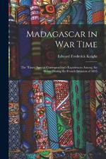 Madagascar in War Time: The 'times' Special Correspondent's Experiences Among the Hovas During the French Invasion of 1895