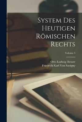 System Des Heutigen Römischen Rechts; Volume 5 - Friedrich Karl Von Savigny,Otto Ludwig Heuser - cover
