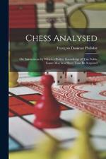 Chess Analysed; Or, Instructions by Which a Perfect Knowledge of This Noble Game May in a Short Time Be Acquired