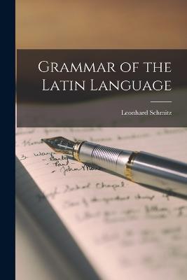 Grammar of the Latin Language - Leonhard Schmitz - cover