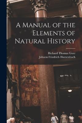 A Manual of the Elements of Natural History - Johann Friedrich Blumenbach,Richard Thomas Gore - cover