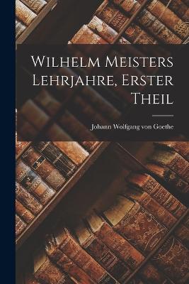 Wilhelm Meisters Lehrjahre, Erster Theil - Johann Wolfgang Von Goethe - cover
