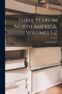 Three Years in North America, Volumes 1-2 - James Stuart - cover