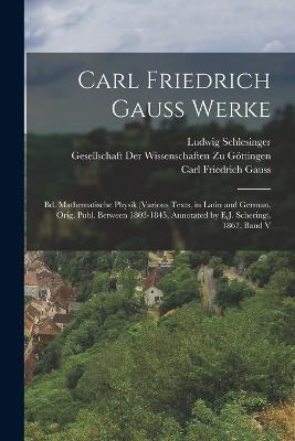 Carl Friedrich Gauss Werke: Bd. Mathematische Physik (Various Texts, in Latin and German, Orig. Publ. Between 1803-1845, Annotated by E.J. Schering). 1867, Band V - Carl Friedrich Gauss,Ludwig Schlesinger - cover