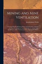 Mining and Mine Ventilation: A Practical Handbook On the Physics and Chemistry of Mining and Mine Ventilation for Vocational Schools, and for Those Qualifying for Mine Foreman and Mine Inspector Certificates