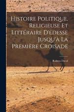 Histoire Politique, Religieuse Et Littéraire D'edesse Jusqu'à La Première Croisade