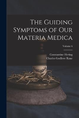 The Guiding Symptoms of Our Materia Medica; Volume 6 - Charles Godlove Raue,Constantine Hering - cover