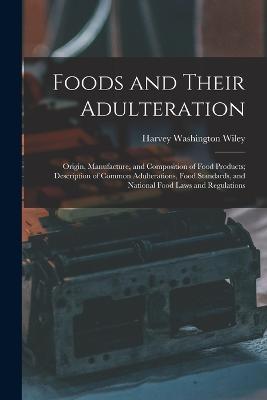 Foods and Their Adulteration: Origin, Manufacture, and Composition of Food Products; Description of Common Adulterations, Food Standards, and National Food Laws and Regulations - Harvey Washington Wiley - cover