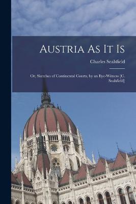 Austria As It Is: Or, Sketches of Continental Courts, by an Eye-Witness [C. Sealsfield] - Charles Sealsfield - cover