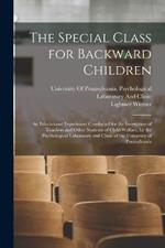 The Special Class for Backward Children: An Educational Experiment Conducted for the Instruction of Teachers and Other Students of Child Welfare, by the Psychological Laboratory and Clinic of the University of Pennsylvania