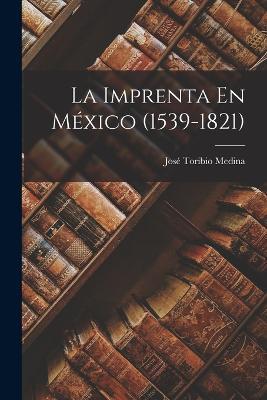La Imprenta En México (1539-1821) - José Toribio Medina - cover