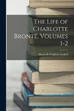 The Life of Charlotte Bronte, Volumes 1-2