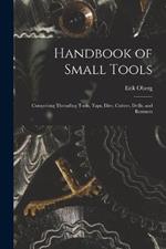 Handbook of Small Tools: Comprising Threading Tools, Taps, Dies, Cutters, Drills, and Reamers