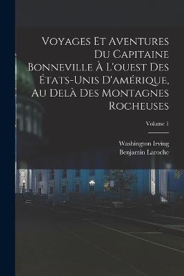 Voyages Et Aventures Du Capitaine Bonneville A L'ouest Des Etats-Unis D'amerique, Au Dela Des Montagnes Rocheuses; Volume 1 - Washington Irving,Benjamin Laroche - cover