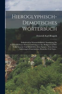 Hieroglyphisch-Demotisches Woerterbuch: Enthaltend in Wissenschaftlicher Anordnung Die Gebrauchlichsten Worter Und Gruppen Der Heiligen Und Der Volks-Sprache Und Schrift Der Alten AEgypter, Nebst Deren Erklarung in Franzoesischer, Deutscher Und Arab... - Heinrich Karl Brugsch - cover