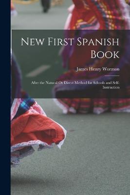 New First Spanish Book: After the Natural Or Direct Method for Schools and Self-Instruction - James Henry Worman - cover