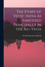 The Story of Vedic India As Embodied Principally in the Rig-Veda