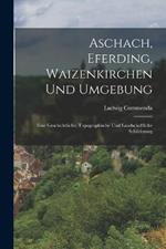 Aschach, Eferding, Waizenkirchen Und Umgebung: Eine Geschichtliche, Topographische Und Landschaftliche Schilderung