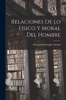 Relaciones De Lo Fisico Y Moral Del Hombre - Pierre Jean Georges Cabanis - cover