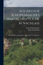 Aus Arthur Schopenhauer's handschriftlichem Nachlass: Abhandlungen, Anmerkungen, Aphorismen und Fragmente.