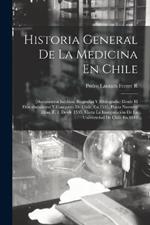 Historia General De La Medicina En Chile: (Documentos Inéditos, Biografías Y Bibliografía) Desde El Descubrimiento Y Conquista De Chile, En 1535, Hasta Nuestros Dias. T. 1. Desde 1535, Hasta La Inauguración De La Universidad De Chile En 1843