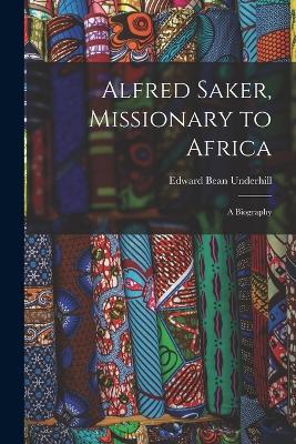 Alfred Saker, Missionary to Africa: A Biography - Edward Bean Underhill - cover