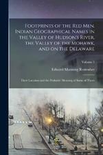 Footprints of the red men. Indian Geographical Names in the Valley of Hudson's River, the Valley of the Mohawk, and on the Delaware: Their Location and the Probable Meaning of Some of Them; Volume 1