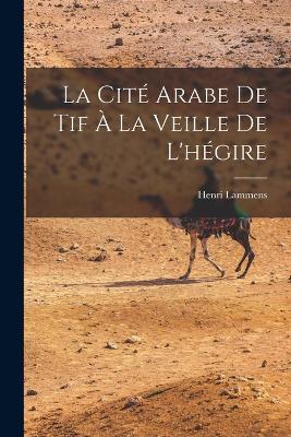 La Cite arabe de Tif a la veille de l'hegire - Henri Lammens - cover