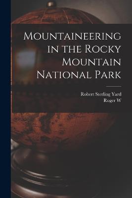 Mountaineering in the Rocky Mountain National Park - Robert Sterling Yard,Roger W 1883-1936 Toll - cover