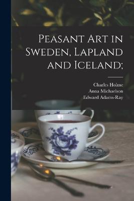 Peasant art in Sweden, Lapland and Iceland; - Charles Holme,Sten Granlund,Anna Michaelson - cover