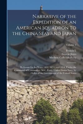 Narrative of the Expedition of an American Squadron to the China Seas and Japan: Performed in the Years 1852, 1853, and 1854, Under the Command of Commodore M.C. Perry, United States Navy, by Order of the Government of the United States; Volume 3 - Matthew Calbraith Perry,George Jones,Francis L 1798-1866 Hawks - cover