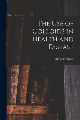 The use of Colloids in Health and Disease - Alfred Broadhead Searle - cover