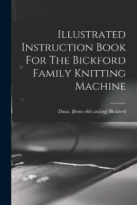 Illustrated Instruction Book For The Bickford Family Knitting Machine - cover