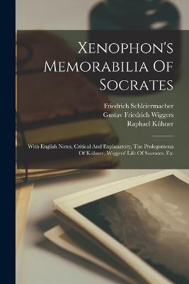 Xenophon's Memorabilia Of Socrates: With English Notes, Critical And Explanatory, The Prolegomena Of Kuhner, Wiggers' Life Of Socrates, Etc - Raphael Kuhner - cover