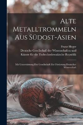 Alte Metalltrommeln Aus Sudost-asien: Mit Unterstutzung Der Gesellschaft Zur Foerderung Deutscher Wissenschaft - Franz Heger - cover