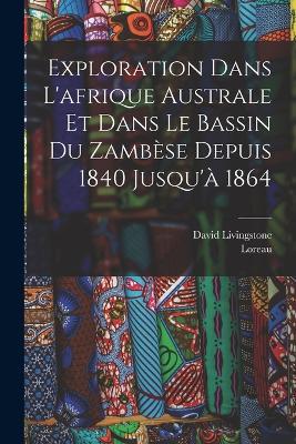 Exploration Dans L'afrique Australe Et Dans Le Bassin Du Zambèse Depuis 1840 Jusqu'à 1864 - David Livingstone,Loreau - cover