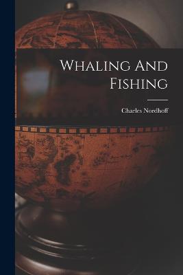 Whaling And Fishing - Charles Nordhoff - cover