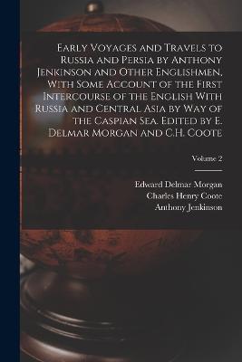 Early Voyages and Travels to Russia and Persia by Anthony Jenkinson and Other Englishmen, With Some Account of the First Intercourse of the English With Russia and Central Asia by way of the Caspian Sea. Edited by E. Delmar Morgan and C.H. Coote; Volume 2 - Edward Delmar Morgan,Charles Henry Coote,Anthony Jenkinson - cover