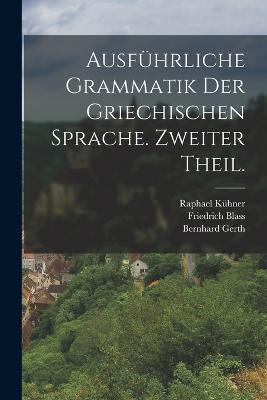 Ausfuhrliche Grammatik der griechischen Sprache. Zweiter Theil. - Raphael Kuhner,Friedrich Blass,Bernhard Gerth - cover