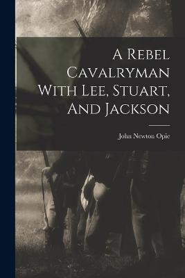 A Rebel Cavalryman With Lee, Stuart, And Jackson - John Newton Opie - cover