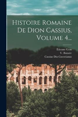 Histoire Romaine De Dion Cassius, Volume 4... - Cassius Dio Cocceianus,Etienne Gros,V Boissee - cover