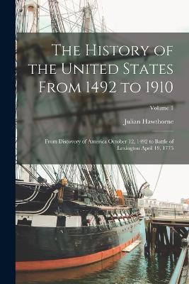 The History of the United States From 1492 to 1910: From Discovery of America October 12, 1492 to Battle of Lexington April 19, 1775; Volume 1 - Julian Hawthorne - cover