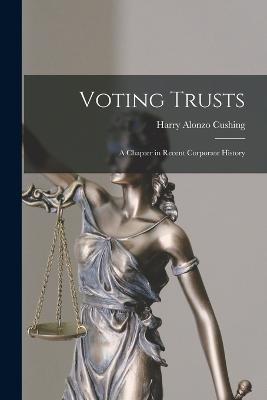 Voting Trusts: A Chapter in Recent Corporate History - Harry Alonzo Cushing - cover