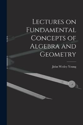 Lectures on Fundamental Concepts of Algebra and Geometry - John Wesley Young - cover