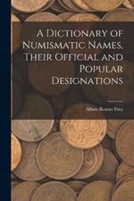 A Dictionary of Numismatic Names, Their Official and Popular Designations