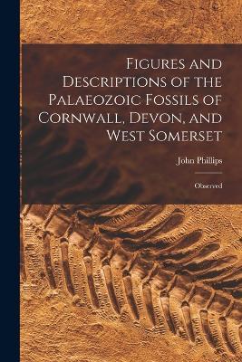 Figures and Descriptions of the Palaeozoic Fossils of Cornwall, Devon, and West Somerset: Observed - John Phillips - cover